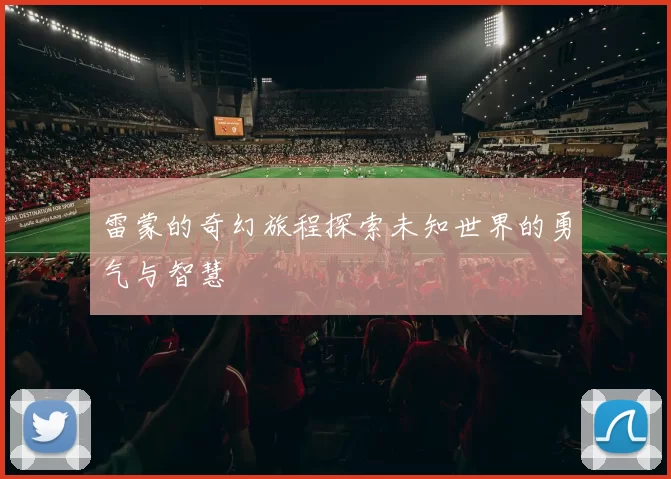 雷蒙的奇幻旅程探索未知世界的勇气与智慧