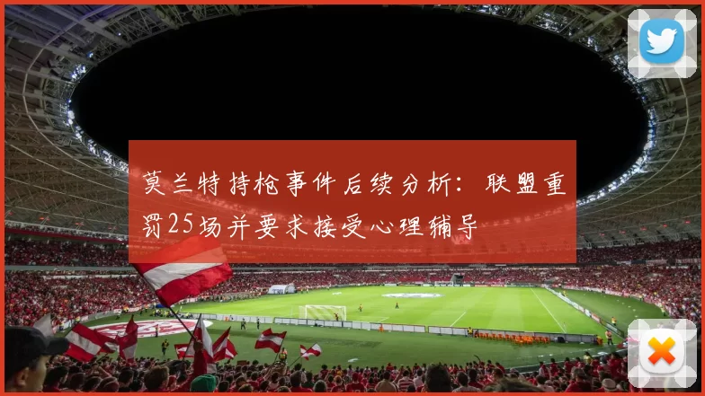 莫兰特持枪事件后续分析：联盟重罚25场并要求接受心理辅导