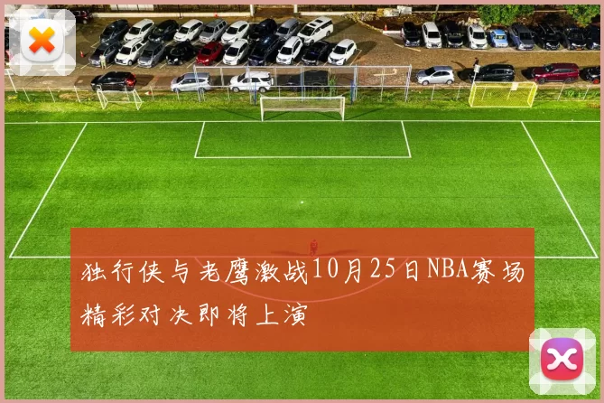 独行侠与老鹰激战10月25日NBA赛场精彩对决即将上演