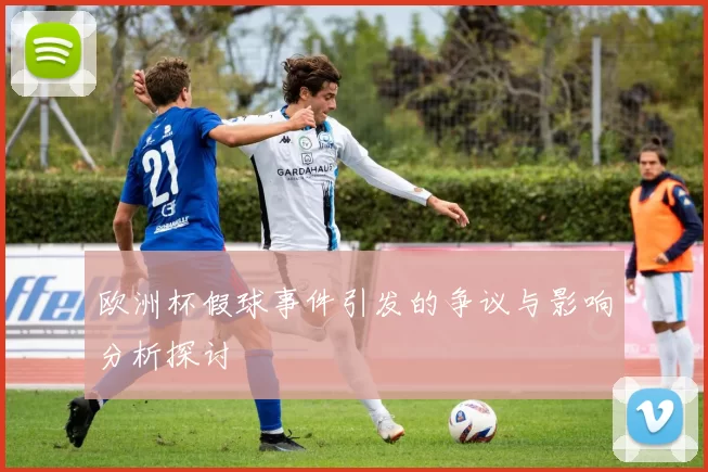 欧洲杯假球事件引发的争议与影响分析探讨