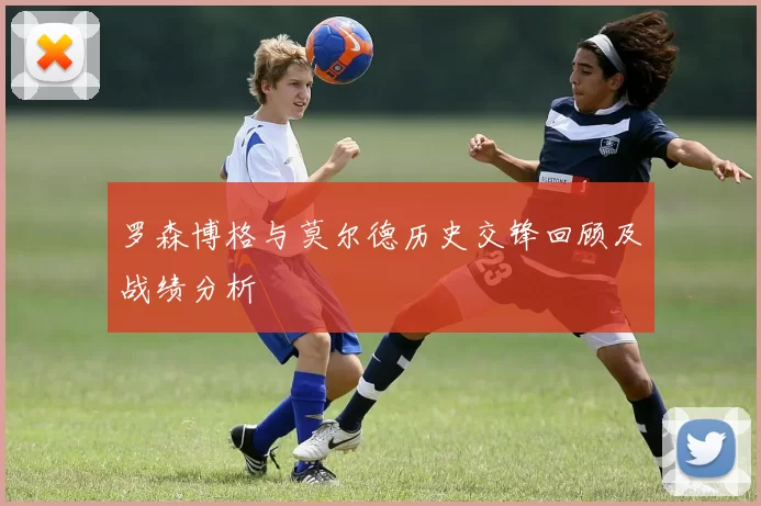 罗森博格与莫尔德历史交锋回顾及战绩分析