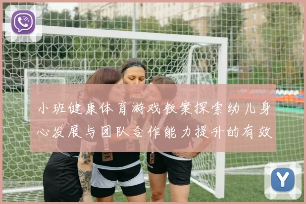 小班健康体育游戏教案探索幼儿身心发展与团队合作能力提升的有效策略