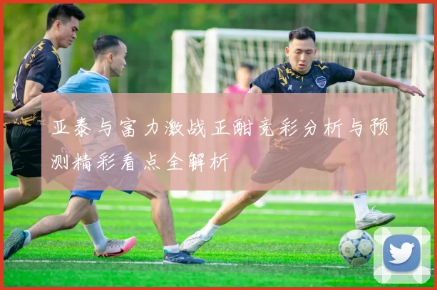 亚泰与富力激战正酣竞彩分析与预测精彩看点全解析
